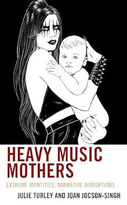 Heavy Music Mothers: Extreme Identities, Narrative Disruptions (Extreme Sounds Studies: Global Socio-Cultural Explorations) by Turley, Julie; Jocson-Singh, Joan | Hardcover | Theory Of Music & Musicology