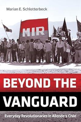 Beyond the Vanguard – Everyday Revolutionaries in Allende′s Chile by Schlotterbeck, Marian E. | Paperback | History Of The Americas