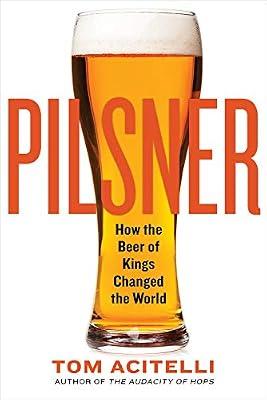 Pilsner: How the Beer of Kings Changed the World by Tom Acitelli | Paperback | Cooking