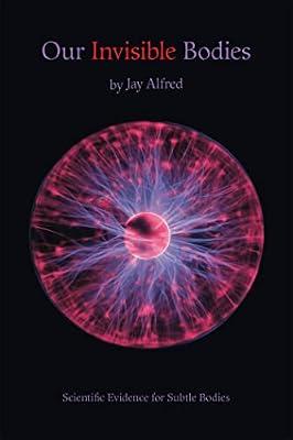 Our Invisible Bodies: Scientific Evidence for Subtle Bodies by Alfred, Jay | Paperback | Science: General Issues