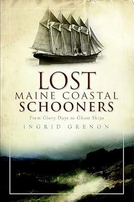 Lost Maine Coastal Schooners: From Glory Days to Ghost Ships by Grenon, Ingrid | Paperback | History