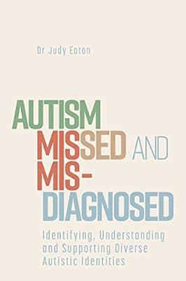 Autism Missed and Misdiagnosed: Identifying, Understanding and Supporting Diverse Autistic Identities by Eaton, Judy, Dr. | Paperback | Psychology