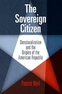 The Sovereign Citizen: Denaturalization and the Origins of the American Republic (Democracy, Citizenship, and Constitutionalism) by Weil, Patrick | Paperback | Political Science