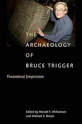 The Archaeology of Bruce Trigger: Theoretical Empiricism by Williamson, Ronald F.; Bisson, Michael S. | Hardcover | Archaeological Theory