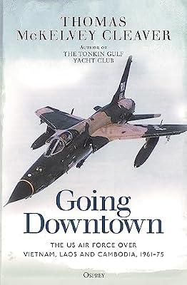Going Downtown: The US Air Force over Vietnam, Laos and Cambodia, 1961–75 by McKelvey Cleaver, Thomas | Paperback | Vietnam War