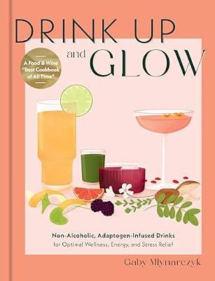Drink Up and Glow: Non-Alcoholic, Adaptogen-Infused Drinks for Optimal Wellness, Energy, and Stress Relief by Mlynarczyk, Gaby | Hardcover | Cooking
