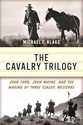 The Cavalry Trilogy: John Ford, John Wayne, and the Making of Three Classic Westerns by Blake, Michael F. | Paperback | Film: Styles & Genres