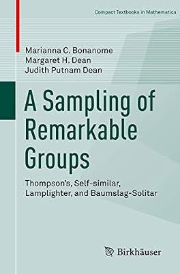 A Sampling of Remarkable Groups: Thompson's, Self-similar, Lamplighter, and Baumslag-Solitar (Compact Textbooks in Mathematics) by Bonanome, Marianna C.; Dean, Margaret H.; Putnam Dean, Judith | Paperback | Groups & Group Theory