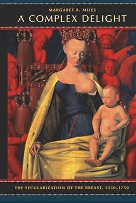 A Complex Delight: The Secularization of the Breast, 1350-1750 by Miles, Margaret R. | Hardcover | Social Science