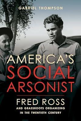 America's Social Arsonist: Fred Ross and Grassroots Organizing in the Twentieth Century by Thompson, Gabriel | Hardcover | Biography & Autobiography