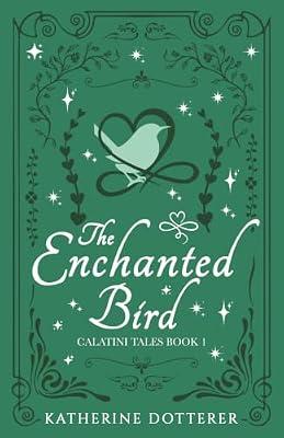 The Enchanted Bird: 1 (Calatini Tales) by Dotterer, Katherine | Paperback | Fantasy Romance