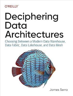 Deciphering Data Architectures: Choosing Between a Modern Data Warehouse, Data Fabric, Data Lakehouse, and Data Mesh by Serra, James | Paperback | Computers