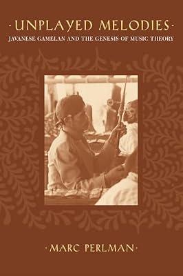 Unplayed Melodies: Javanese Gamelan and the Genesis of Music Theory by Perlman, Marc | Hardcover | Music