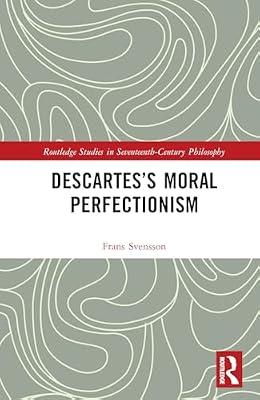 Descartes’s Moral Perfectionism (Routledge Studies in Seventeenth-Century Philosophy) by Svensson, Frans | Hardcover | Ethics And Moral Philosophy