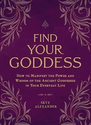 Find Your Goddess: How to Manifest the Power and Wisdom of the Ancient Goddesses in Your Everyday Life by Alexander, Skye | Paperback | Body