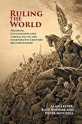Ruling the World: Freedom, Civilisation and Liberalism in the Nineteenth-Century British Empire by Lester, Alan; Boehme, Kate; Mitchell, Peter | Paperback | History