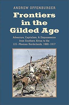 Frontiers in the Gilded Age – Adventure, Capitalism, and Dispossession from Southern Africa to the U.S.–Mexican Borderlands, 1880–1917 (The Lamar Series in Western History) by Offenburger, Andrew | Hardcover | General & World History