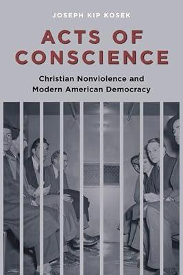Acts of Conscience: Christian Nonviolence and Modern American Democracy (Columbia Studies in Contemporary American History) by Kosek, Joseph Kip | Hardcover | History Of The Americas