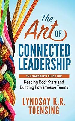 The Art of Connected Leadership: The Manager’s Guide for Keeping Rock Stars and Building Powerhouse Teams by Toensing, Lyndsay K. R. | Paperback | Business & Economics