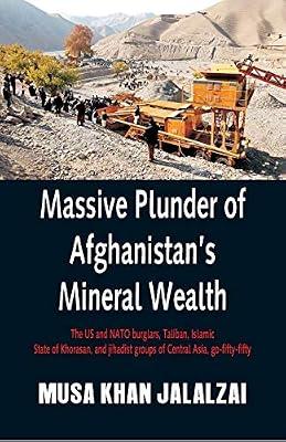 Massive Plunder of Afghanistan's Mineral Wealth: The US and NATO burglars, Taliban, Islamic State of Khorasan, and jihadist groups of Central Asia, go-fifty-fifty | Paperback | Political Science & Theory
