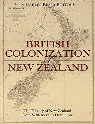The British Colonization of New Zealand: The History of New Zealand from Settlement to Dominion by Charles River | Paperback | History