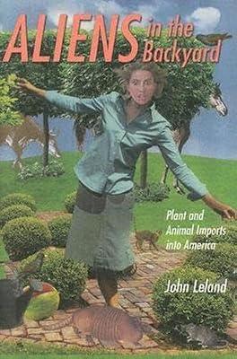 Aliens in the Backyard: Plant and Animal Imports into America by Leland, John | Hardcover | Ecological Science