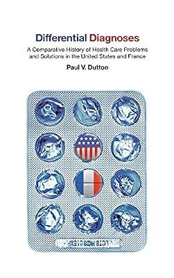 Differential Diagnoses: A Comparative History of Health Care Problems and Solutions in the United States and France (The Culture and Politics of Health Care Work) by Dutton, Paul V. | Hardcover | Health Systems & Services