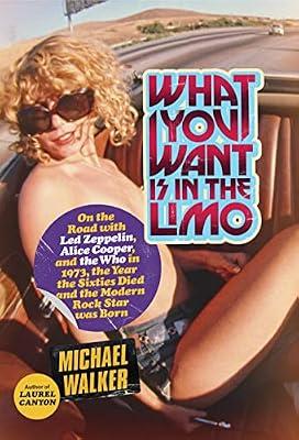 What You Want Is in the Limo: On the Road with Led Zeppelin, Alice Cooper, and the Who in 1973, the Year the Sixties Died and the Modern Rock Star Was Born by Walker, Michael | Hardcover | Biography: Arts & Entertainment