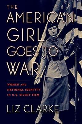 The American Girl Goes to War: Women and National Identity in U.S. Silent Film (War Culture) by Clarke, Liz | Hardcover | Performing Arts