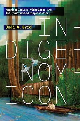 Indigenomicon: American Indians, Video Games, and the Structures of Dispossession (Power Play: Games, Politics, Culture) by Byrd, Jodi A. | Hardcover | Ethnic Studies