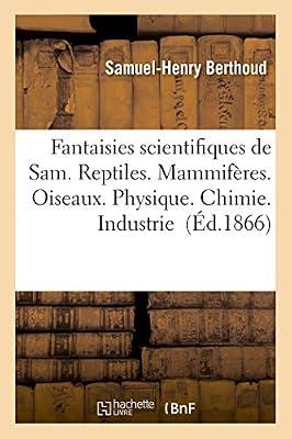 Fantaisies Scientifiques de Sam. Reptiles. Mammifres. Oiseaux. Physique. Chimie. Industrie (Sciences) by Berthoud, Samuel-Henry | Paperback | Science: General Issues