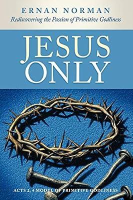 Jesus Only: Rediscovering the Passion of Primitive Godliness by Norman, Ernan | Paperback | Religion