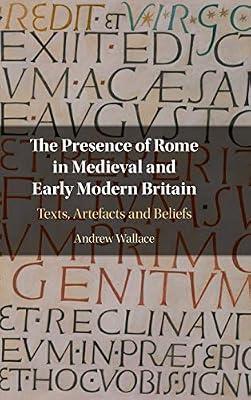 The Presence of Rome in Medieval and Early Modern Britain: Texts, Artefacts and Beliefs by Wallace, Andrew | Hardcover | Literary Criticism