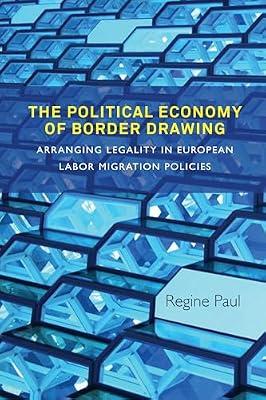 The Political Economy of Border Drawing: Arranging Legality in European Labor Migration Policies by Paul, Regine | Library | Migration