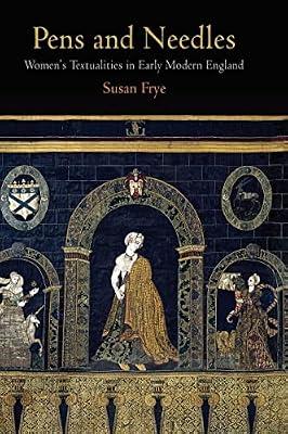 Pens and Needles: Women's Textualities in Early Modern England (Material Texts) by Frye, Susan | Hardcover | Literary Criticism