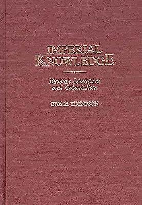 Imperial Knowledge: Russian Literature and Colonialism: 99 (Contributions to the Study of World Literature) by Thompson, Ewa M. | Hardcover | Literary Criticism