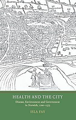 Health and the City: Disease, Environment and Government in Norwich, 1200-1575 by Fay, Isla | Hardcover | History