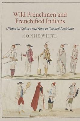 Wild Frenchmen and Frenchified Indians: Material Culture and Race in Colonial Louisiana (Early American Studies) by WHITE, Sophie | Hardcover | Social & Cultural History