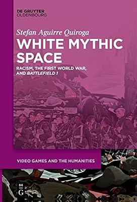 White Mythic Space: Racism, the First World War, and Battlefield 1: 2 (Video Games and the Humanities, 2) by Quiroga, Stefan Aguirre | Perfect | History