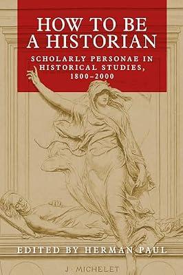 How to be a Historian: Scholarly Personae in Historical Studies, 1800–2000 | Hardcover | History
