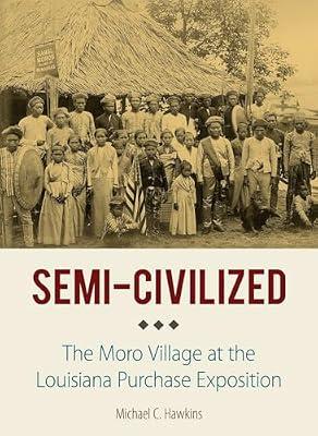 Semi-Civilized: The Moro Village at the Louisiana Purchase Exposition (NIU Southeast Asian Series) by Hawkins, Michael C. | Hardcover | Asian History