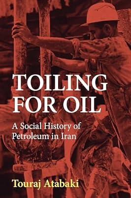 Toiling for Oil: A Social History of Petroleum in Iran by Atabaki, Touraj | Paperback | History