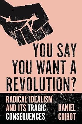 You Say You Want a Revolution?: Radical Idealism and Its Tragic Consequences by Chirot, Daniel | Hardcover | History
