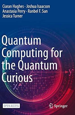 Quantum Computing for the Quantum Curious by Hughes, Ciaran; Isaacson, Joshua; Perry, Anastasia; Turner, Jessica; Sun, Ranbel F. | Hardcover | Quantum Physics (Quantum Mechanics & Quantum Field Theory)