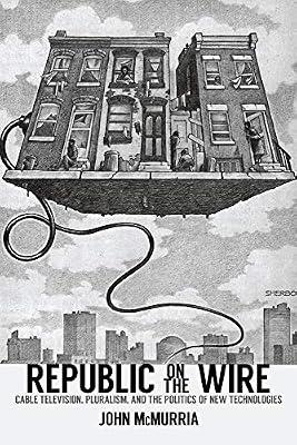 Republic on the Wire: Cable Television, Pluralism, and the Politics of New Technologies, 1948-1984 by McMurria, John | Paperback | Tv & Society