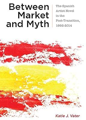 Between Market and Myth: The Spanish Artist Novel in the Post-Transition, 1992-2014 (Campos Ibéricos: Bucknell Studies in Iberian Literatures and Cultures) by Vater, Katie J. | Hardcover | Literary Studies: From C 1900 -