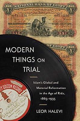 Modern Things on Trial: Islam s Global and Material Reformation in the Age of Rida, 1865 1935 by Halevi, Leor | Hardcover | Social & Cultural History