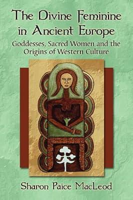 The Divine Feminine in Ancient Europe: Goddesses, Sacred Women and the Origins of Western Culture by Macleod, Sharon Paice | Paperback | European History