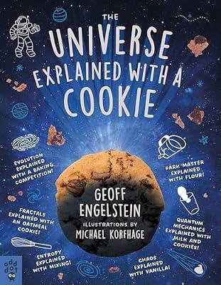 The Universe Explained with a Cookie: What Baking Cookies Can Teach Us About Quantum Mechanics, Cosmology, Evolution, Chaos, Complexity, and More by Engelstein, Geoff | Paperback | Science