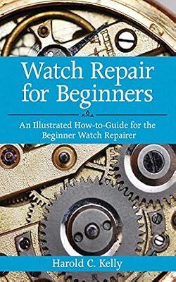 Watch Repair for Beginners: An Illustrated How-To Guide for the Beginner Watch Repairer by Kelly, Harold C. | Paperback | Antiques & Collectibles